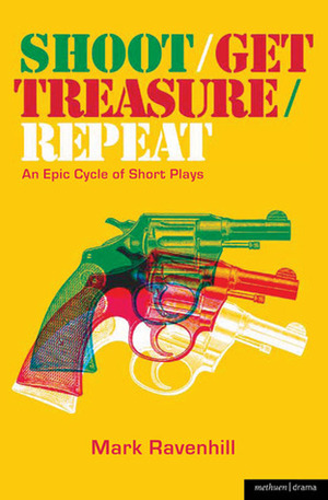 Shoot/Get Treasure/Repeat: An Epic Cycle of Short Plays by Mark Ravenhill