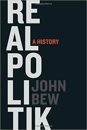 Realpolitik: A History by John Bew