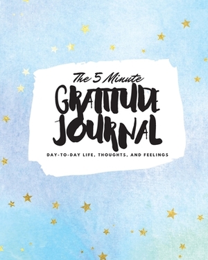 The 5 Minute Gratitude Journal: Day-To-Day Life, Thoughts, and Feelings (8x10 Softcover Journal) by Sheba Blake