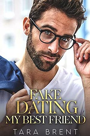 Fake Dating My Best Friend by Tara Brent