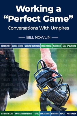 Working a "Perfect Game": Conversations with Umpires by Bill Nowlin