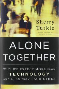Alone Together: Why We Expect More from Technology and Less from Each Other by Sherry Turkle