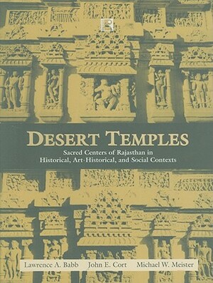 Desert Temples: Sacred Centers of Rajasthan in Historical, Art-Historical, and Social Contexts by Lawrence A. Babb, Michael W. Meister, John E. Cort