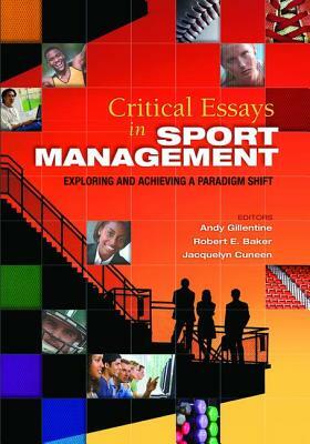 Critical Essays in Sport Management: Exploring and Achieving a Paradigm Shift by Andy Gillentine, Jacquelyn Cuneen, Robert Baker