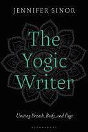 The Yogic Writer: Uniting Breath, Body, and Page by Jennifer Sinor