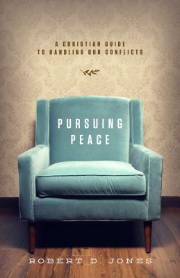 Pursuing Peace: A Christian Guide to Handling Our Conflicts by Robert D. Jones