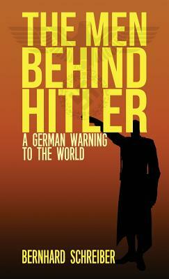 The Men Behind Hitler: A German Warning to the World by Bernhard Schreiber