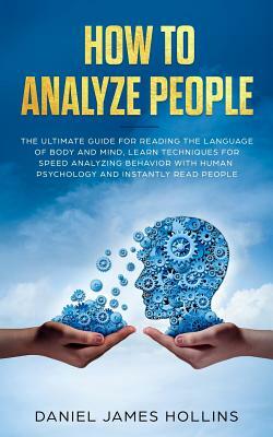 How to Analyze People: The Ultimate Guide for Reading the Language of Body and Mind, Learn Techniques for Speed Analyzing Behavior with Human by Daniel James Hollins