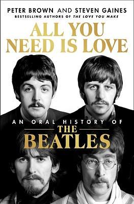 All You Need Is Love: An Oral History of The Beatles by Peter Brown, Peter Brown, Steven Gaines