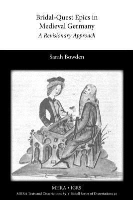 Bridal-Quest Epics in Medieval Germany: A Revisionary Approach by Sarah Bowden