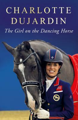 The Girl on the Dancing Horse: Charlotte Dujardin and Valegro by Charlotte Dujardin