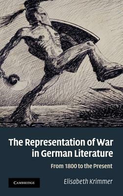 The Representation of War in German Literature: From 1800 to the Present by Elisabeth Krimmer