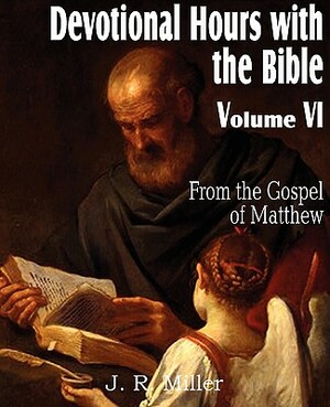 Devotional Hours with the Bible Volume VI, from the Gospel of Matthew by J. R. Miller