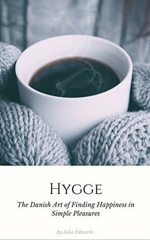 Hygge: The Danish Art of Escaping the Hustle & Bustle of Modern Life and Finding Happiness in Simple Pleasures by Julia Edwards