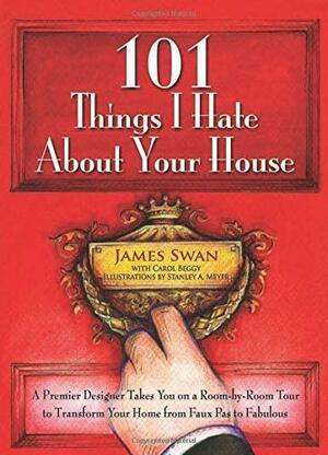 101 Things I Hate About Your House by James Swan, Carol Beggy