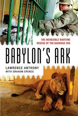 Babylon's Ark: The Incredible Wartime Rescue of the Baghdad Zoo by Graham Spence, Lawrence Anthony