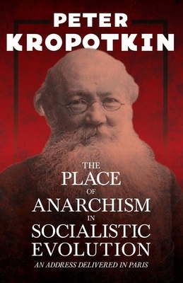 The Place of Anarchism in Socialistic Evolution - An Address Delivered in Paris: With an Excerpt from Comrade Kropotkin by Victor Robinson by Peter Kropotkin