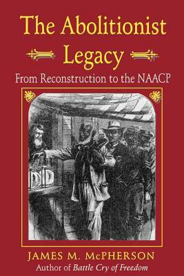 The Abolitionist Legacy: From Reconstruction to the NAACP by James M. McPherson