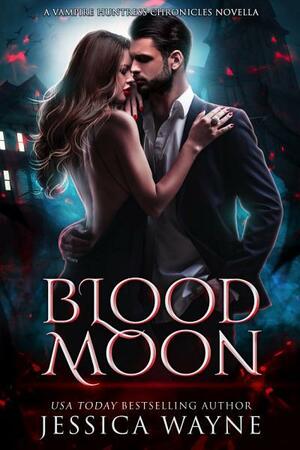 Blood Moon: A Vampire Huntress Chronicles Standalone by Jessica Wayne