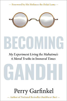 Becoming Gandhi - My Experiment Living the Mahatma's 6 Moral Truths in Immoral Times by Perry Garfinkel