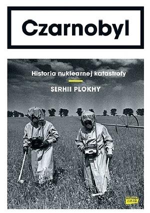 Czarnobyl. Historia nuklearnej katastrofy by Serhii Plokhy