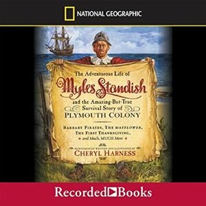 The Adventurous Life of Myles Standish and the Amazing-but-True Survival Story of Plymouth Colony: Barbary Pirates, the Mayflower, the First Thanksgiving, and Much, Much More by Cheryl Harness, Christina Moore