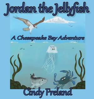 Jordan the Jellyfish: A Chesapeake Bay Adventure by Cindy Freland