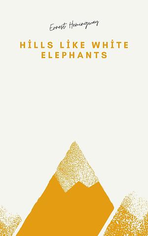 Hills Like White Elephants by Ernest Hemingway by Ernest Hemingway, Ernest Hemingway, Heyder Heyderli