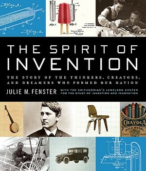 The Spirit of Invention: The Story of the Thinkers, Creators, and Dreamers Who Formed Our Nation by Julie M. Fenster, Lemelson Center for the Study of Inventi