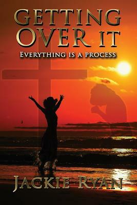 Getting Over It: Everything Is A Process by Jackie Ryan