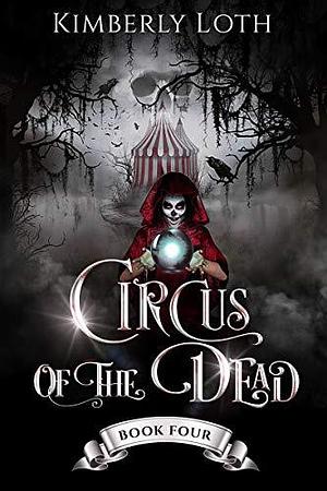 Circus of the Dead: Book 4 by Kimberly Loth, Kimberly Loth