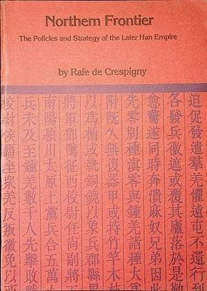 Northern Frontier: The Policies and Strategy of the Later Han Empire by Rafe de Crespigny