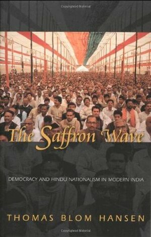 The Saffron Wave: Democracy and Hindu Nationalism in Modern India by Thomas Blom Hansen