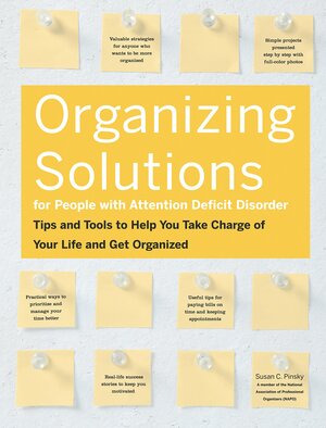 Organizing Solutions for People With Attention Deficit Disorder: Tips and Tools to Help You Take Charge of Your Life and Get Organized by Susan C. Pinsky