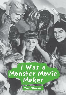 I Was a Monster Movie Maker: Conversations with 22 SF and Horror Filmmakers by Tom Weaver