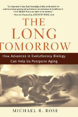 The Long Tomorrow: How Advances in Evolutionary Biology Can Help Us Postpone Aging by Michael R. Rose