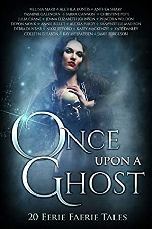 Once Upon A Ghost: 20 Eerie Faerie Tales (Once Upon Anthologies Book 5) by Shawntelle Madison, Phaedra Weldon, Sarra Cannon, Nikki Jefford, Melissa Marr, Annie Bellet, Christine Pope, Anthea Sharp, Alethea Kontis, Kate Danley, Kasey MacKenzie, Devon Monk, Yasmine Galenorn, Jamie Ferguson, Colleen Gleason, Debra Dunbar, Kay McSpadden, Julia Crane, Alexia Purdy, Jenna Elizabeth Johnson