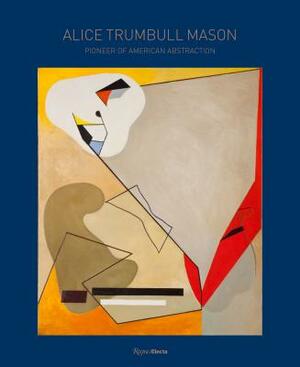 Alice Trumbull Mason: Pioneer of American Abstraction by Will Heinrich, Marilyn Brown, Elisa Wouk Almino