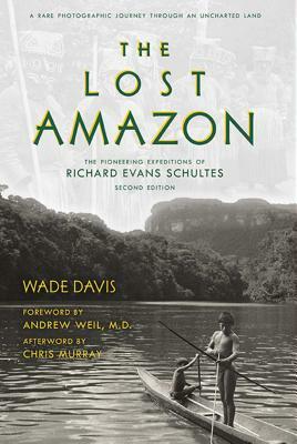The Lost Amazon: The Pioneering Expeditions of Richard Evans Schultes by Wade Davis