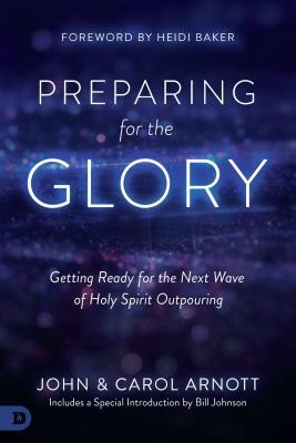 Preparing for the Glory: Getting Ready for the Next Wave of Holy Spirit Outpouring by Carol Arnott, John Arnott