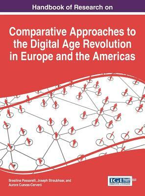 Handbook of Research on Comparative Approaches to the Digital Age Revolution in Europe and the Americas by Brasilina Passarelli, Joseph Straubhaar, Aurora Cuevas-Cervero