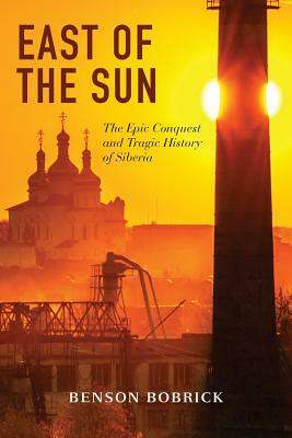 East of the Sun: The Epic Conquest and Tragic History of Siberia by Benson Bobrick