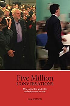 Five Million Conversations: How Labour lost and election and rediscovered its roots by Iain Watson