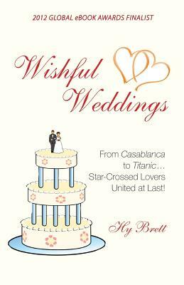 Wishful Weddings: From Casablanca to Titanic...Star-Crossed Lovers United at Last! by Hy Brett