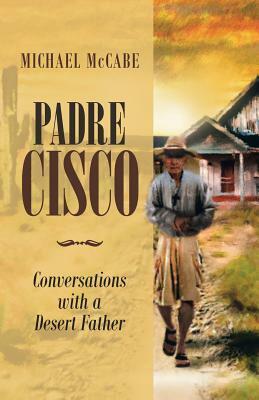Padre Cisco: Conversations with a Desert Father by Michael McCabe