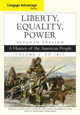 Cengage Advantage Books: Liberty, Equality, Power: A History of the American People, Volume 1: To 1877 by John M. Murrin, Paul E. Johnson, Pekka Hämäläinen