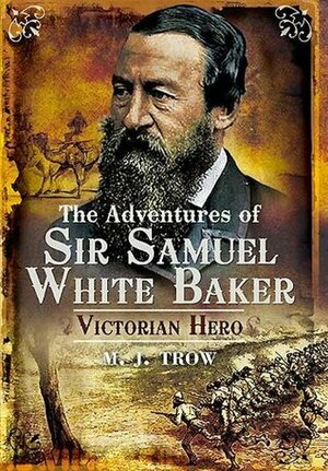 The Adventures of Sir Samuel White Baker: Victorian Hero by M.J. Trow