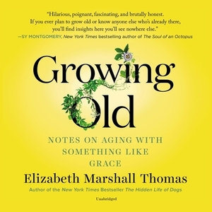 Growing Old: Notes on Aging with Something Like Grace by Elizabeth Marshall Thomas