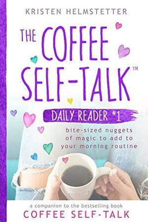 The Coffee Self-Talk Daily Reader #1: Bite-Sized Nuggets of Magic to Add to Your Morning Routine by Kristen Helmstetter