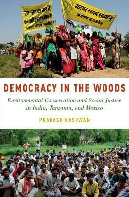 Democracy in the Woods: Environmental Conservation and Social Justice in India, Tanzania, and Mexico by Prakash Kashwan
